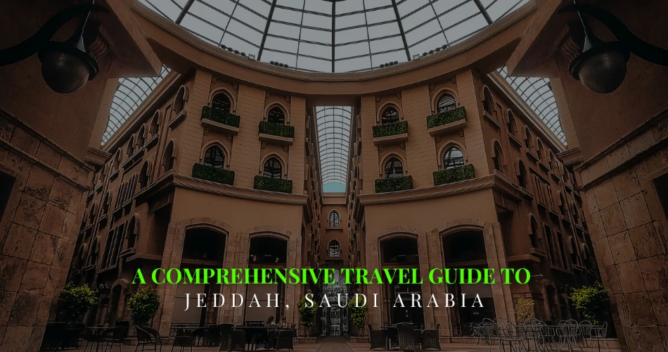 A Comprehensive Travel Guide to Jeddah, Saudi Arabia